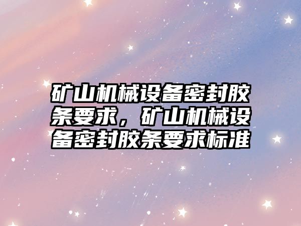 礦山機械設備密封膠條要求，礦山機械設備密封膠條要求標準